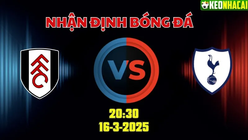 Nhận định bóng đá Fulham vs Tottenham 20h30 ngày 16/3